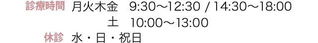 診療時間 月火木金 9:30〜12:30 / 14:30〜18:00  土 10:00〜13:00  休診 水・日・祝日